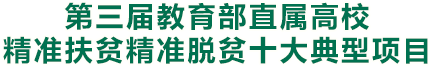 第三屆教育部直屬高校精準(zhǔn)扶貧精準(zhǔn)脫貧十大典型項目